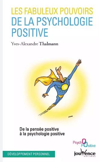LES FABULEUX POUVOIRS DE LA PSYCHOLOGIE POSITIVE - YVES ALEXANDRE THALMANN - ED JOUVENCE
